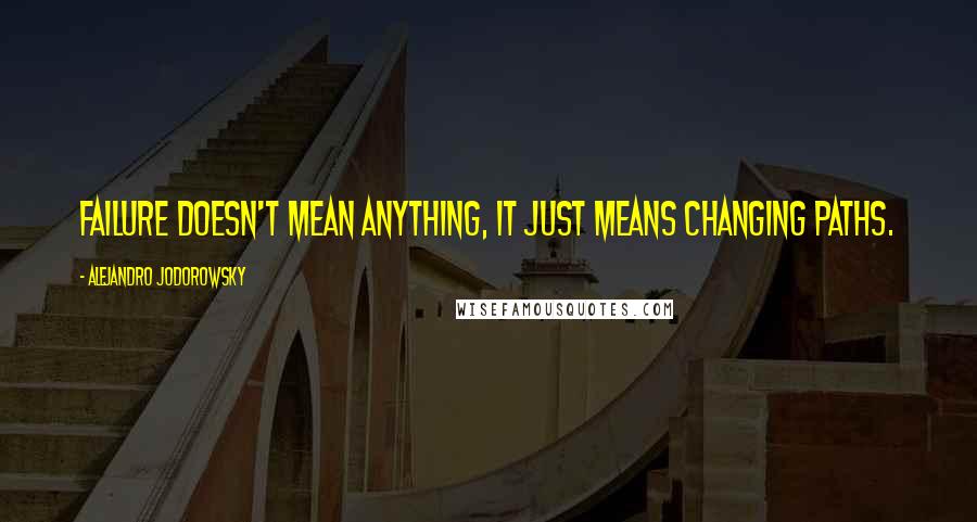 Alejandro Jodorowsky Quotes: Failure doesn't mean anything, it just means changing paths.