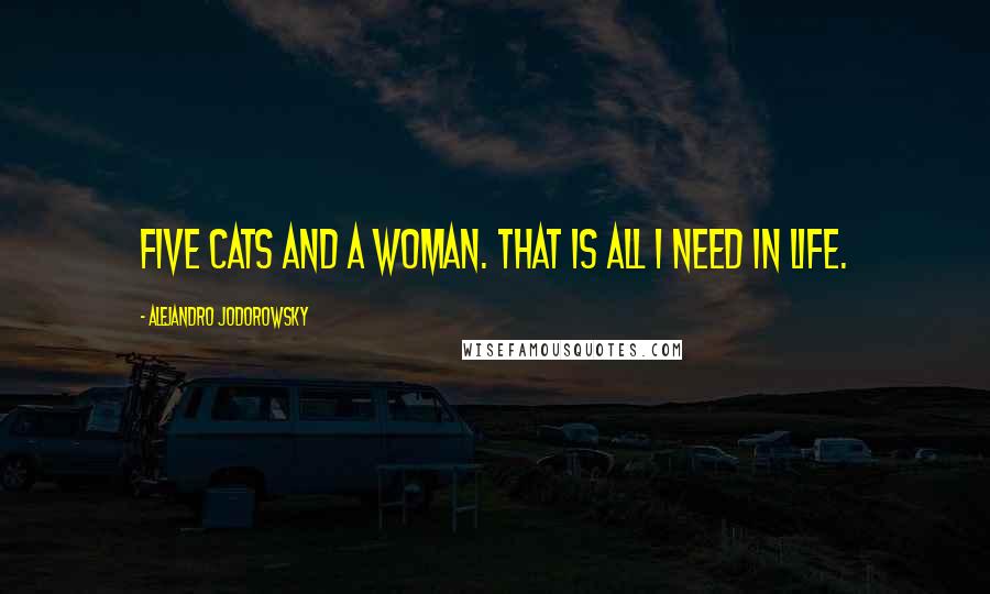 Alejandro Jodorowsky Quotes: Five cats and a woman. That is all I need in life.