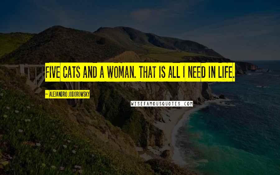 Alejandro Jodorowsky Quotes: Five cats and a woman. That is all I need in life.