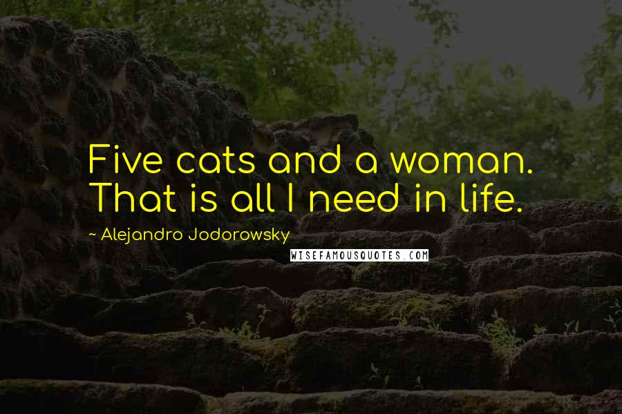 Alejandro Jodorowsky Quotes: Five cats and a woman. That is all I need in life.