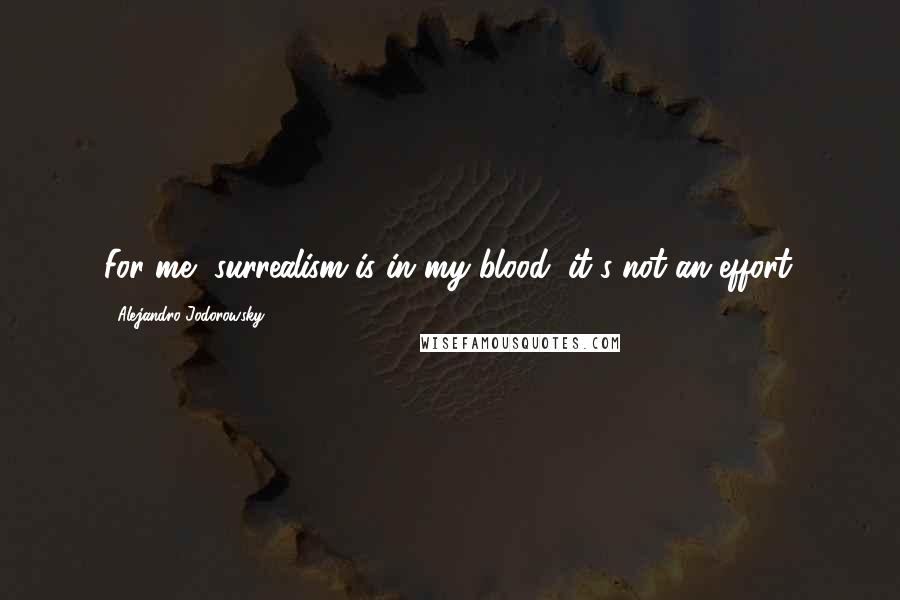 Alejandro Jodorowsky Quotes: For me, surrealism is in my blood; it's not an effort.