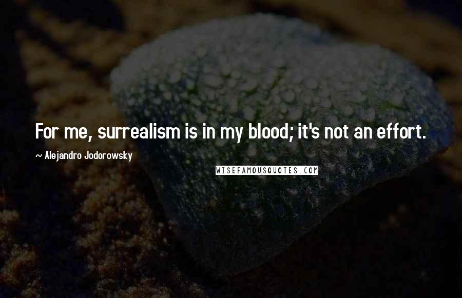 Alejandro Jodorowsky Quotes: For me, surrealism is in my blood; it's not an effort.