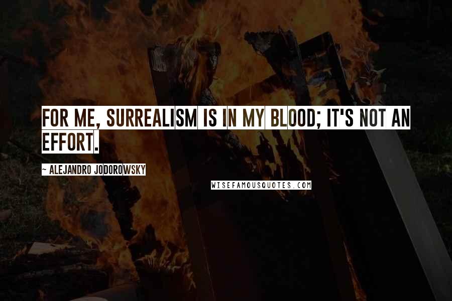 Alejandro Jodorowsky Quotes: For me, surrealism is in my blood; it's not an effort.