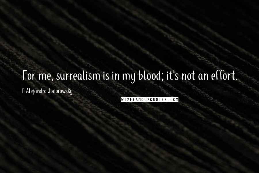 Alejandro Jodorowsky Quotes: For me, surrealism is in my blood; it's not an effort.