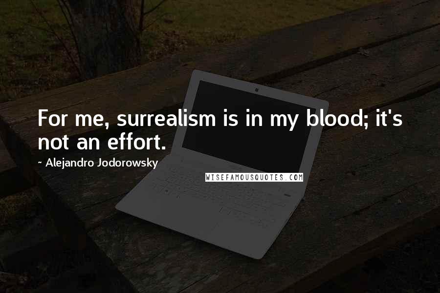 Alejandro Jodorowsky Quotes: For me, surrealism is in my blood; it's not an effort.