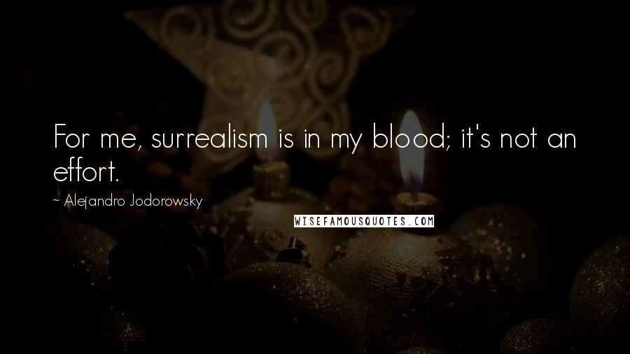 Alejandro Jodorowsky Quotes: For me, surrealism is in my blood; it's not an effort.