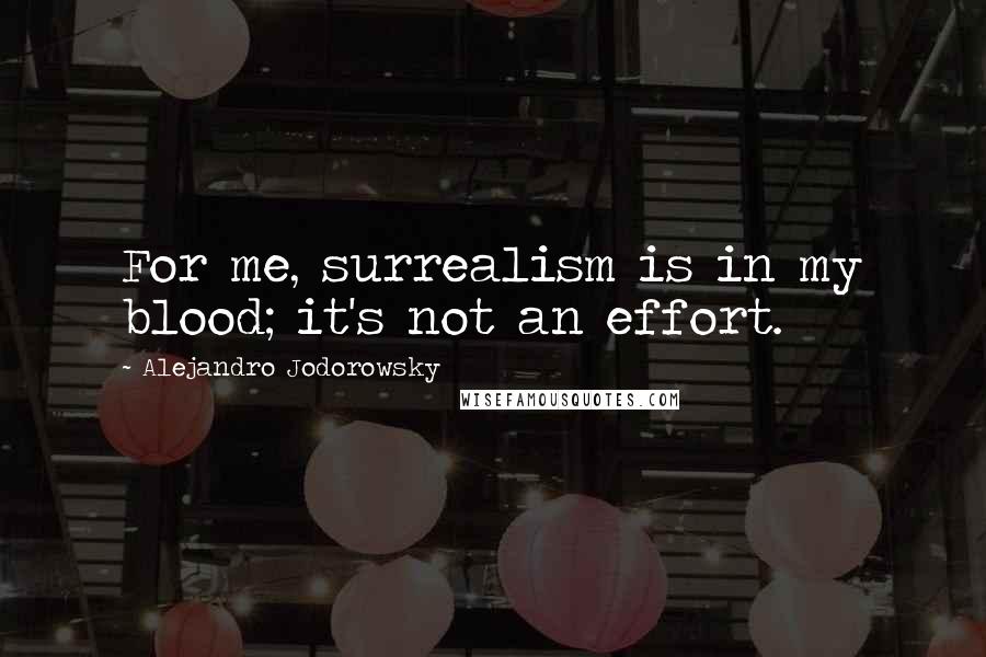 Alejandro Jodorowsky Quotes: For me, surrealism is in my blood; it's not an effort.