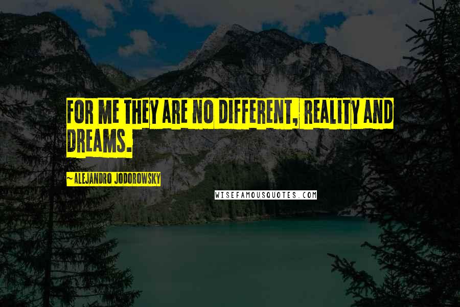Alejandro Jodorowsky Quotes: For me they are no different, reality and dreams.