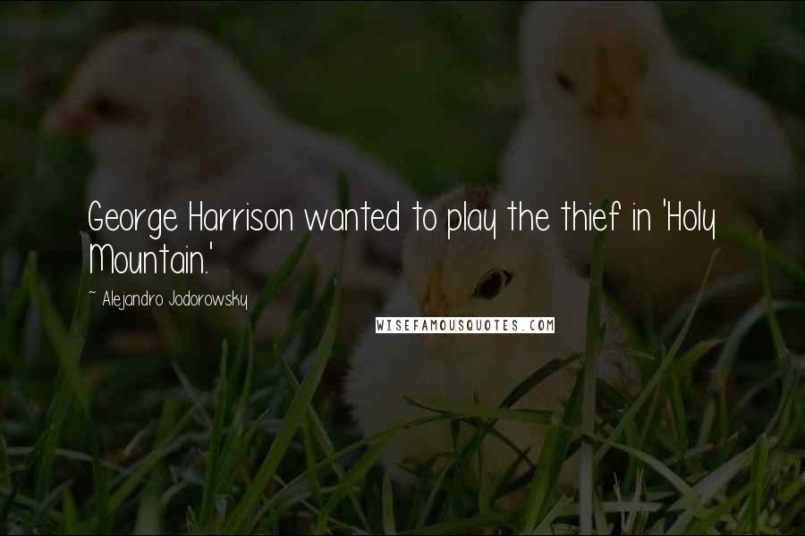 Alejandro Jodorowsky Quotes: George Harrison wanted to play the thief in 'Holy Mountain.'