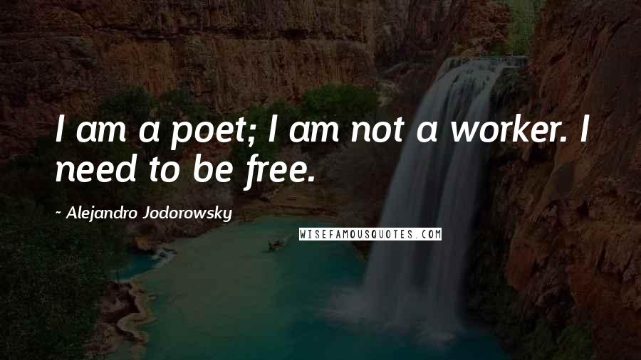 Alejandro Jodorowsky Quotes: I am a poet; I am not a worker. I need to be free.