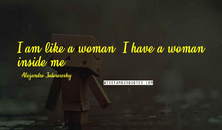 Alejandro Jodorowsky Quotes: I am like a woman. I have a woman inside me.