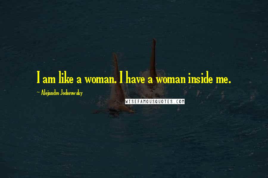 Alejandro Jodorowsky Quotes: I am like a woman. I have a woman inside me.