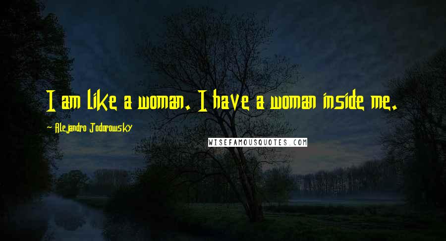 Alejandro Jodorowsky Quotes: I am like a woman. I have a woman inside me.