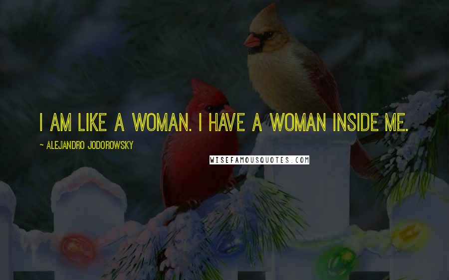 Alejandro Jodorowsky Quotes: I am like a woman. I have a woman inside me.