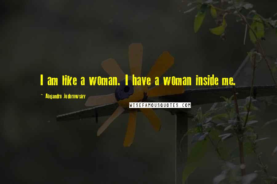 Alejandro Jodorowsky Quotes: I am like a woman. I have a woman inside me.