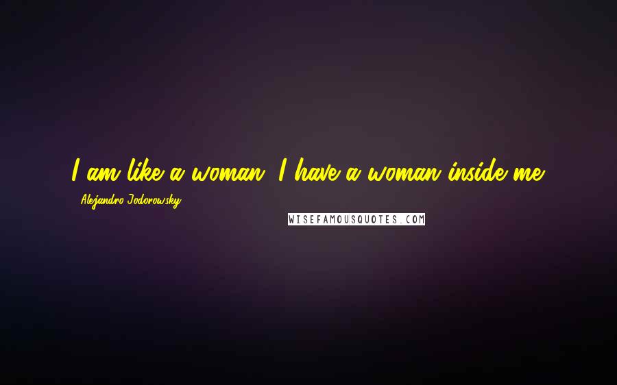 Alejandro Jodorowsky Quotes: I am like a woman. I have a woman inside me.