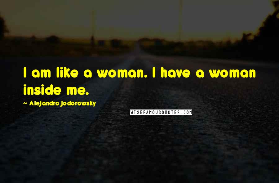 Alejandro Jodorowsky Quotes: I am like a woman. I have a woman inside me.