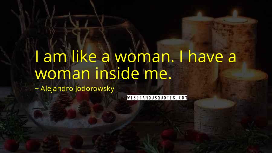 Alejandro Jodorowsky Quotes: I am like a woman. I have a woman inside me.