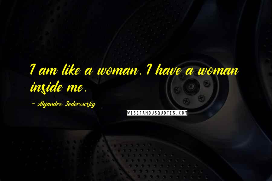 Alejandro Jodorowsky Quotes: I am like a woman. I have a woman inside me.