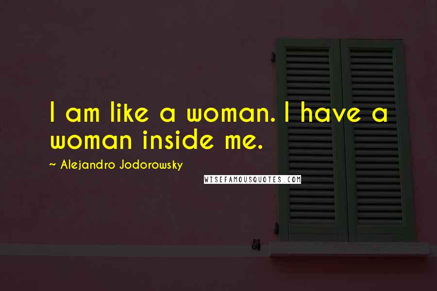 Alejandro Jodorowsky Quotes: I am like a woman. I have a woman inside me.