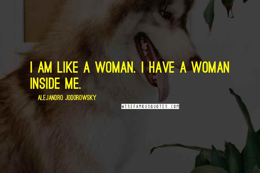 Alejandro Jodorowsky Quotes: I am like a woman. I have a woman inside me.