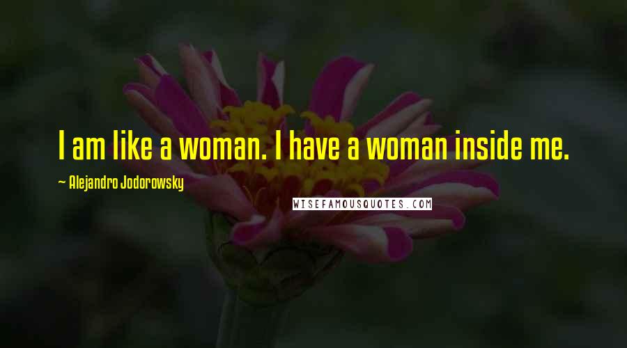 Alejandro Jodorowsky Quotes: I am like a woman. I have a woman inside me.