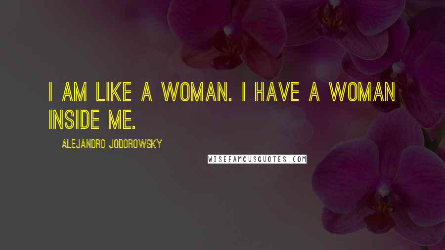 Alejandro Jodorowsky Quotes: I am like a woman. I have a woman inside me.