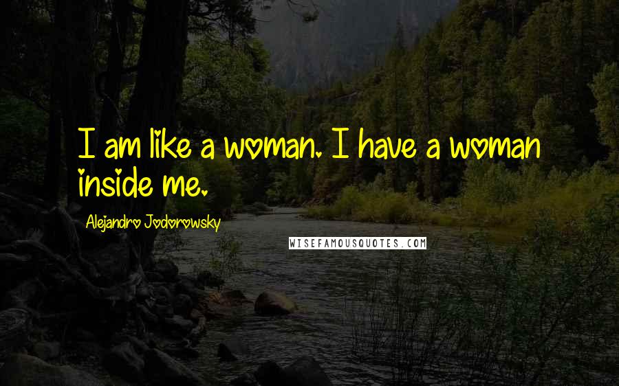 Alejandro Jodorowsky Quotes: I am like a woman. I have a woman inside me.