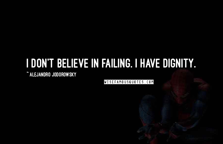 Alejandro Jodorowsky Quotes: I don't believe in failing. I have dignity.