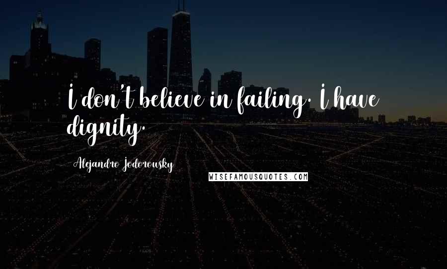 Alejandro Jodorowsky Quotes: I don't believe in failing. I have dignity.