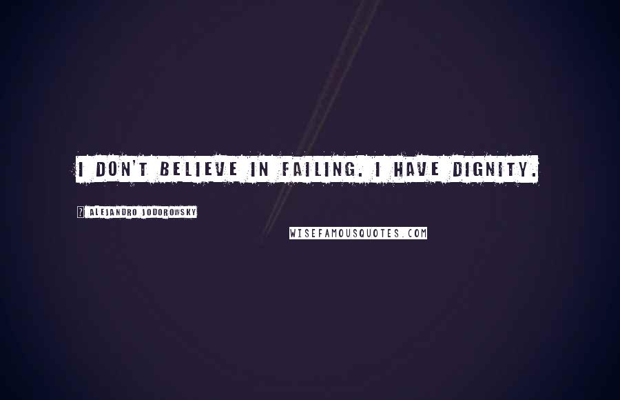 Alejandro Jodorowsky Quotes: I don't believe in failing. I have dignity.