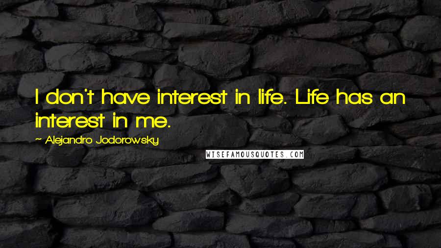 Alejandro Jodorowsky Quotes: I don't have interest in life. Life has an interest in me.