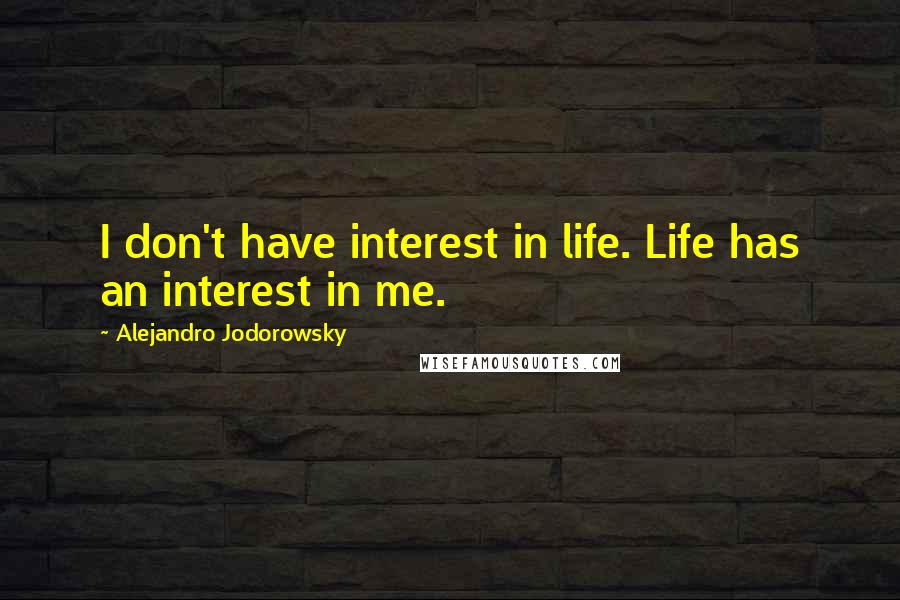 Alejandro Jodorowsky Quotes: I don't have interest in life. Life has an interest in me.