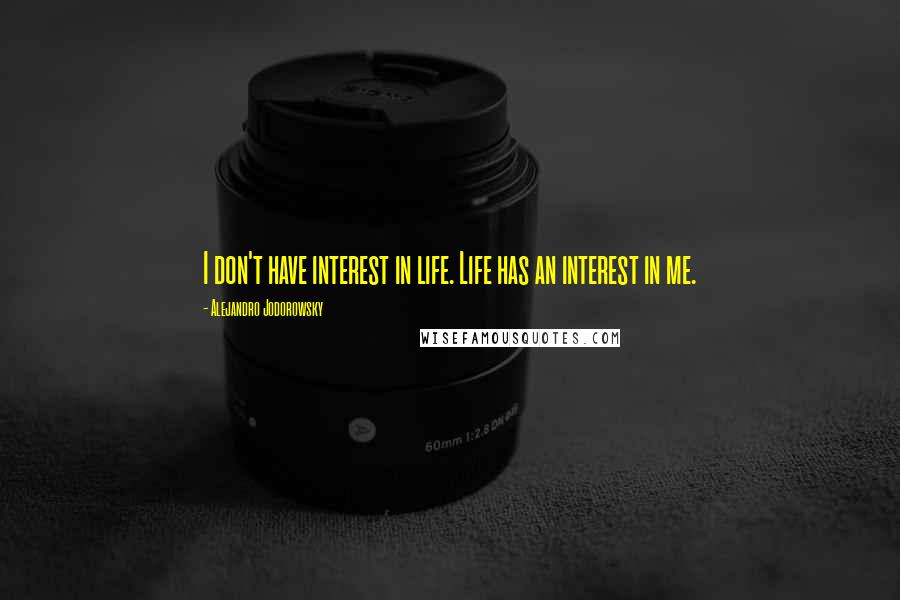Alejandro Jodorowsky Quotes: I don't have interest in life. Life has an interest in me.