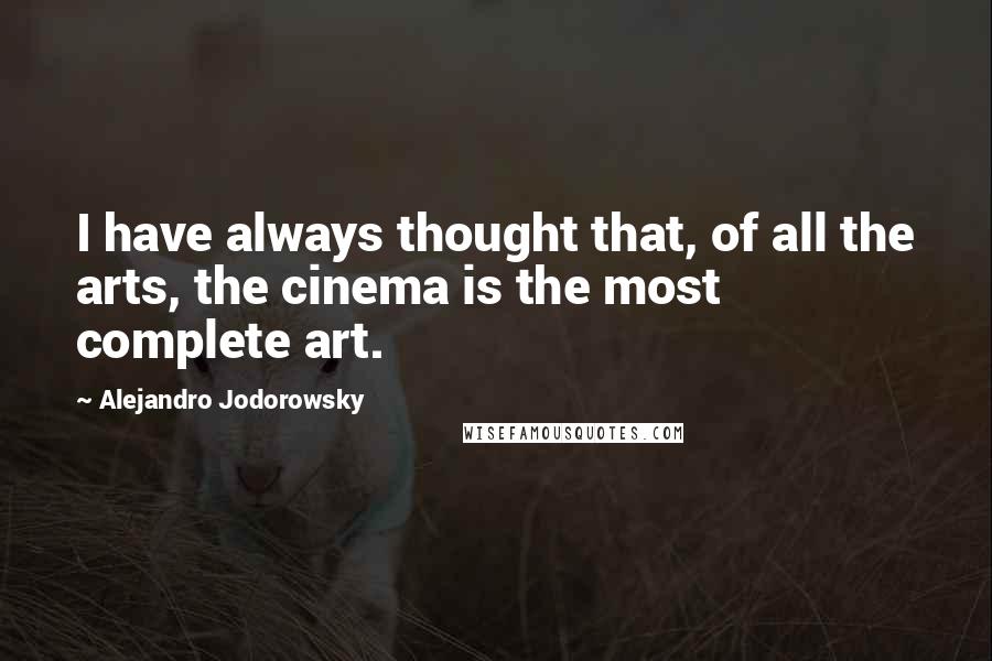 Alejandro Jodorowsky Quotes: I have always thought that, of all the arts, the cinema is the most complete art.