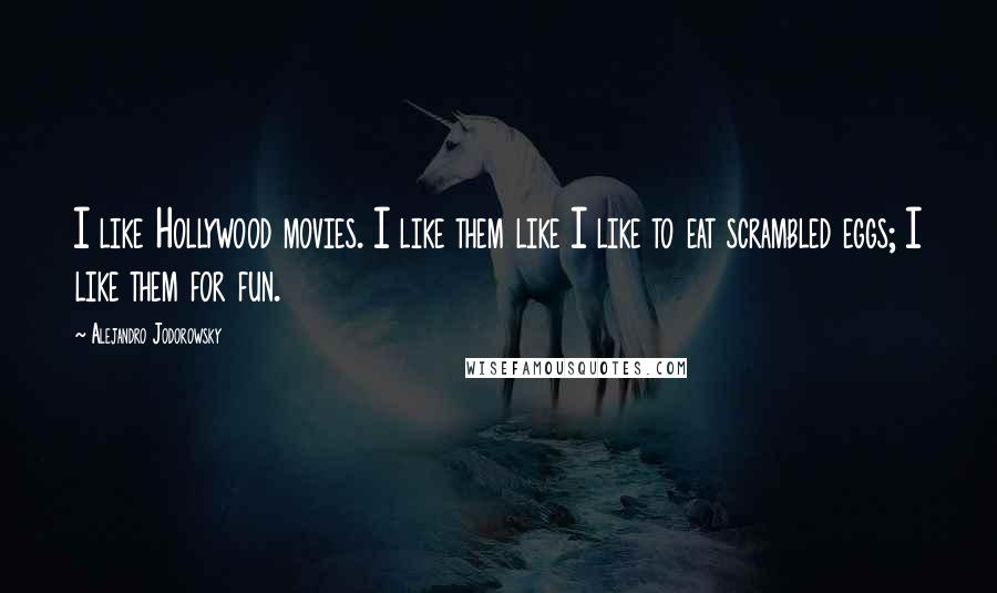 Alejandro Jodorowsky Quotes: I like Hollywood movies. I like them like I like to eat scrambled eggs; I like them for fun.