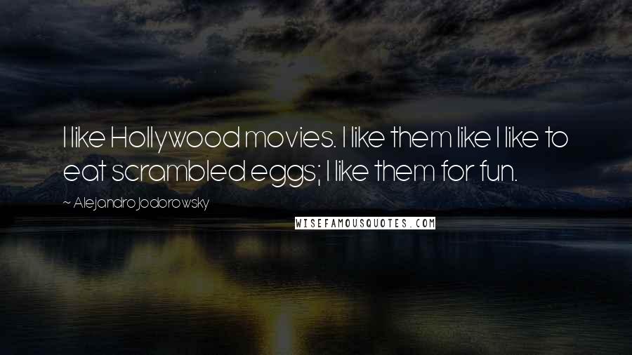 Alejandro Jodorowsky Quotes: I like Hollywood movies. I like them like I like to eat scrambled eggs; I like them for fun.