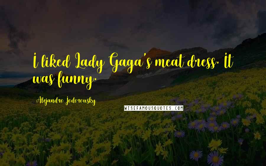 Alejandro Jodorowsky Quotes: I liked Lady Gaga's meat dress. It was funny.