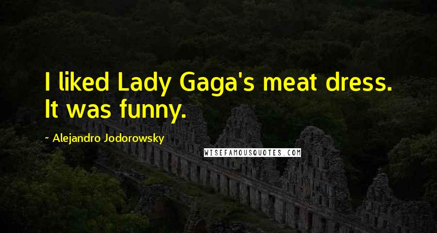 Alejandro Jodorowsky Quotes: I liked Lady Gaga's meat dress. It was funny.