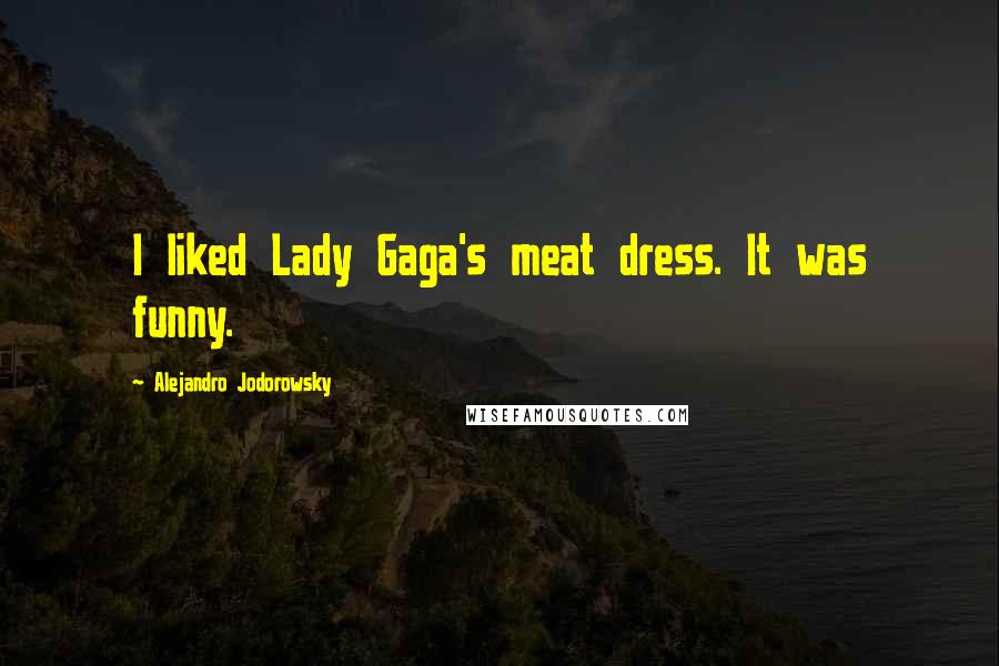 Alejandro Jodorowsky Quotes: I liked Lady Gaga's meat dress. It was funny.