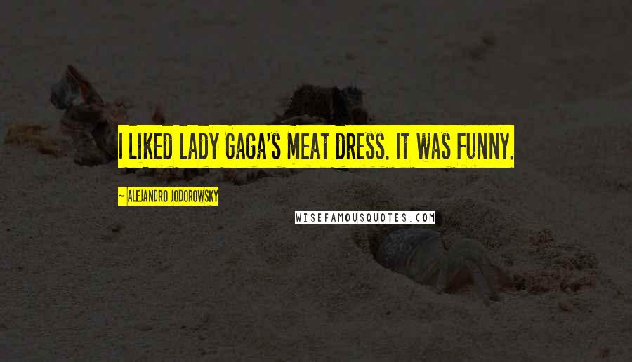 Alejandro Jodorowsky Quotes: I liked Lady Gaga's meat dress. It was funny.