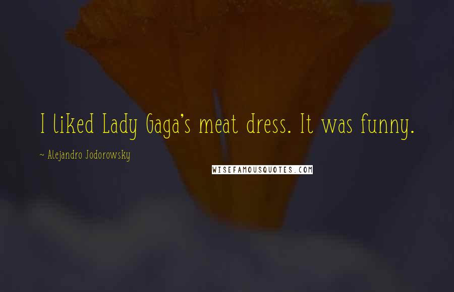 Alejandro Jodorowsky Quotes: I liked Lady Gaga's meat dress. It was funny.