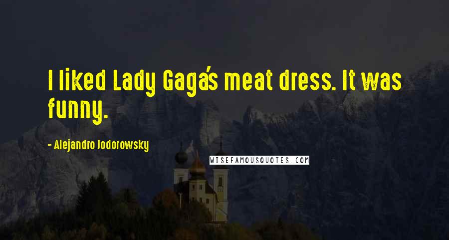 Alejandro Jodorowsky Quotes: I liked Lady Gaga's meat dress. It was funny.