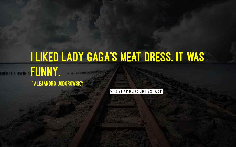 Alejandro Jodorowsky Quotes: I liked Lady Gaga's meat dress. It was funny.