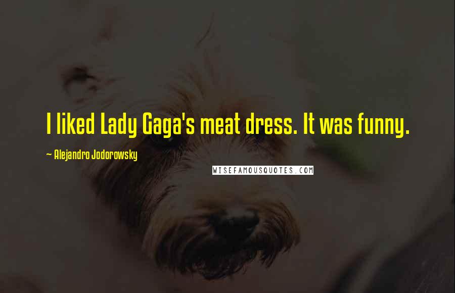 Alejandro Jodorowsky Quotes: I liked Lady Gaga's meat dress. It was funny.