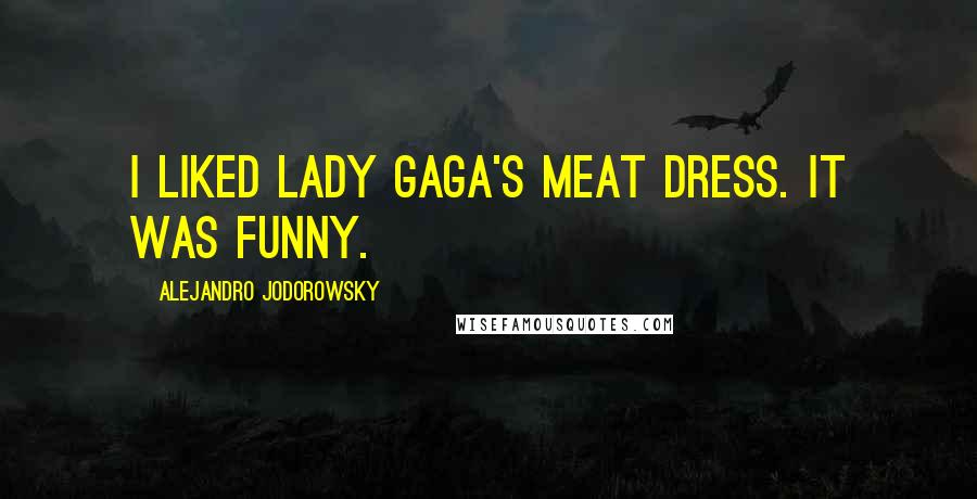 Alejandro Jodorowsky Quotes: I liked Lady Gaga's meat dress. It was funny.