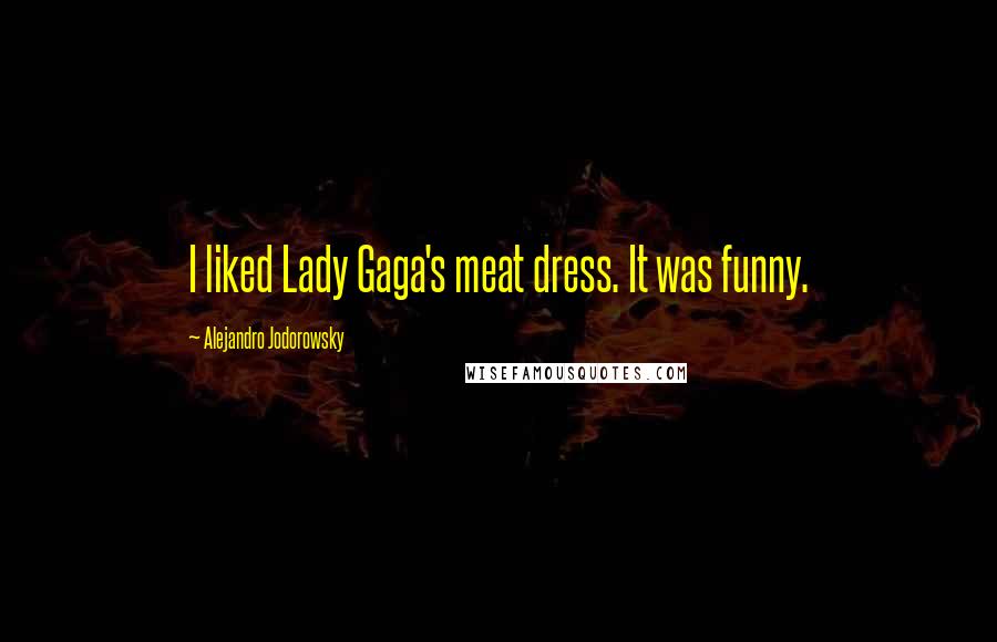 Alejandro Jodorowsky Quotes: I liked Lady Gaga's meat dress. It was funny.