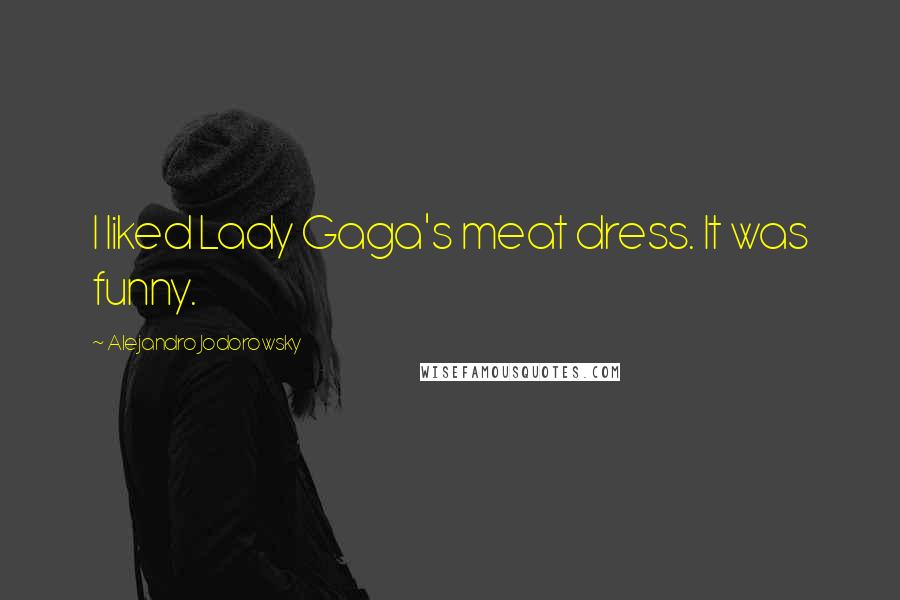 Alejandro Jodorowsky Quotes: I liked Lady Gaga's meat dress. It was funny.