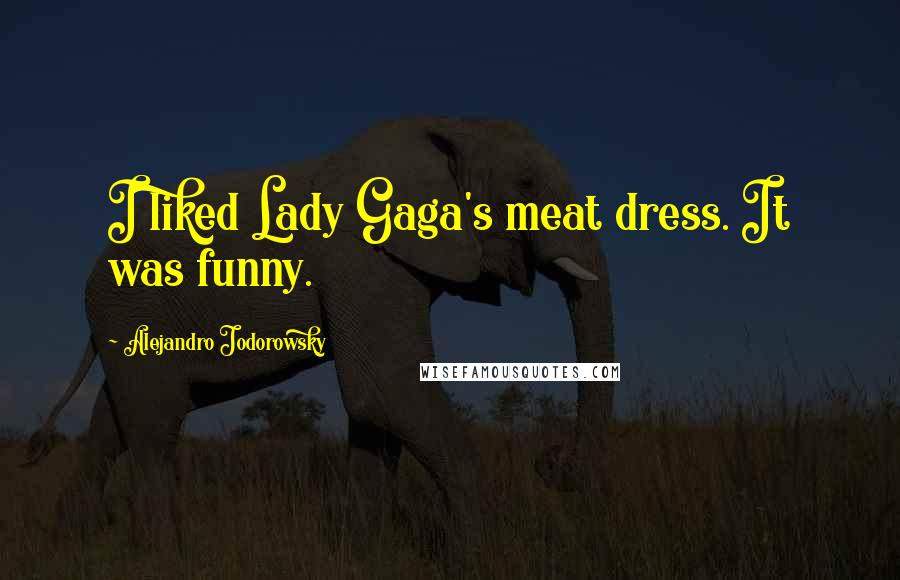 Alejandro Jodorowsky Quotes: I liked Lady Gaga's meat dress. It was funny.