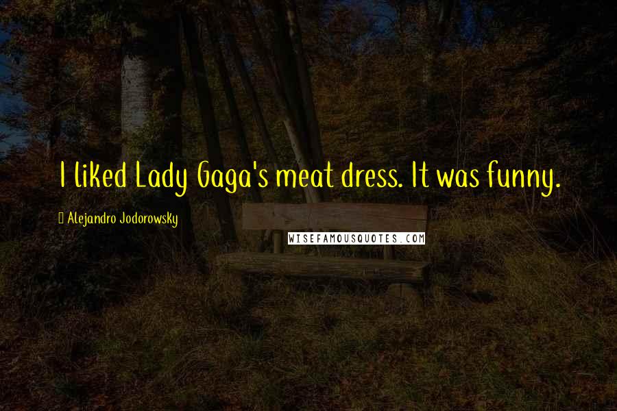 Alejandro Jodorowsky Quotes: I liked Lady Gaga's meat dress. It was funny.